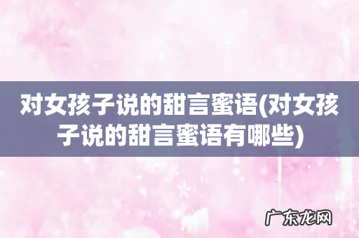 对女孩子说的甜言蜜语有哪些 对女孩子说的甜言蜜语