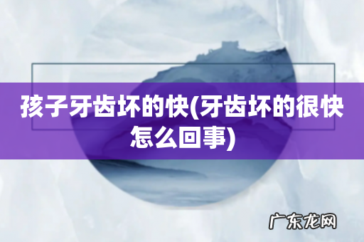 牙齿坏的很快怎么回事 孩子牙齿坏的快