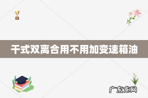 干式双离合用不用加变速箱油