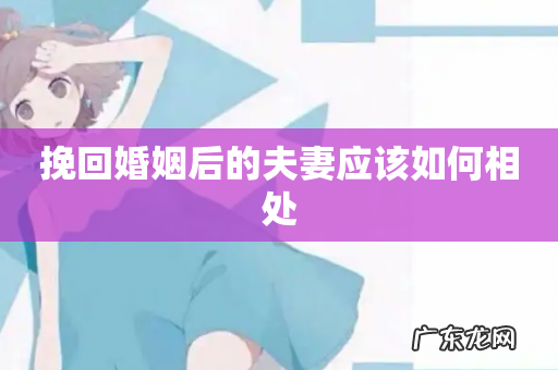 挽回婚姻后的夫妻应该如何相处
