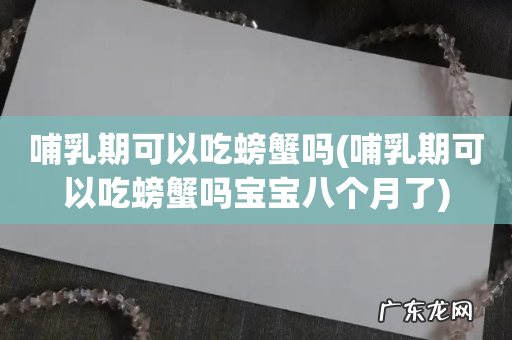 哺乳期可以吃螃蟹吗宝宝八个月了 哺乳期可以吃螃蟹吗
