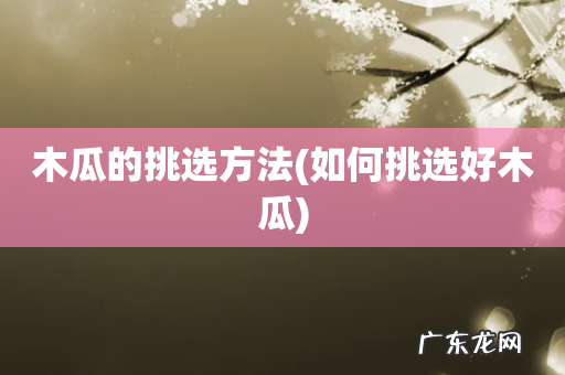 如何挑选好木瓜 木瓜的挑选方法