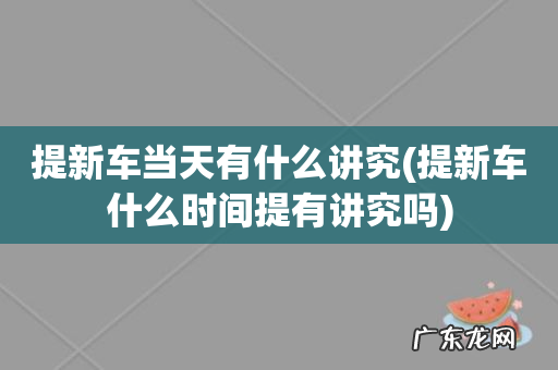 提新车什么时间提有讲究吗 提新车当天有什么讲究