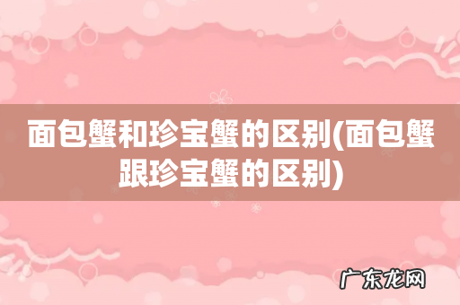 面包蟹跟珍宝蟹的区别 面包蟹和珍宝蟹的区别