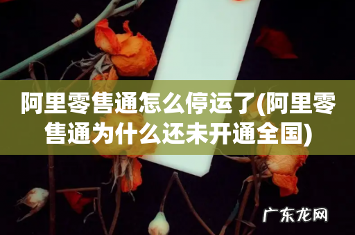 阿里零售通为什么还未开通全国 阿里零售通怎么停运了