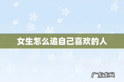 女生怎么追自己喜欢的人