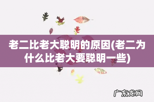 老二为什么比老大要聪明一些 老二比老大聪明的原因