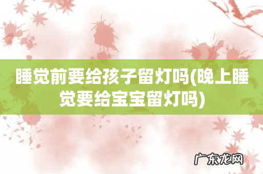 晚上睡觉要给宝宝留灯吗 睡觉前要给孩子留灯吗