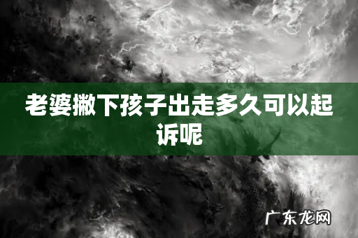老婆撇下孩子出走多久可以起诉呢