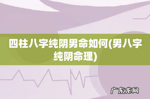 男八字纯阴命理 四柱八字纯阴男命如何