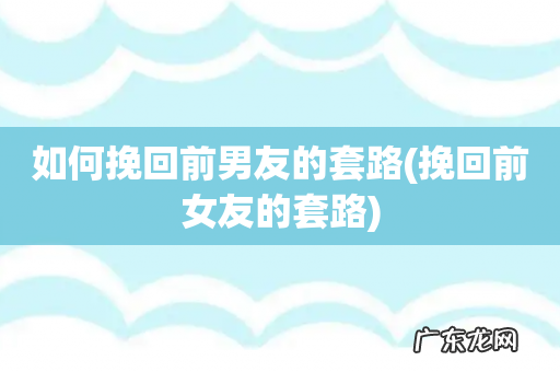 挽回前女友的套路 如何挽回前男友的套路