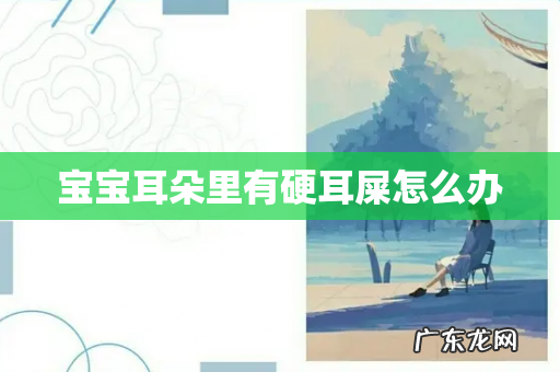 宝宝耳朵里有硬耳屎怎么办