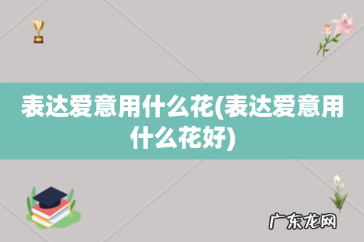 表达爱意用什么花好 表达爱意用什么花