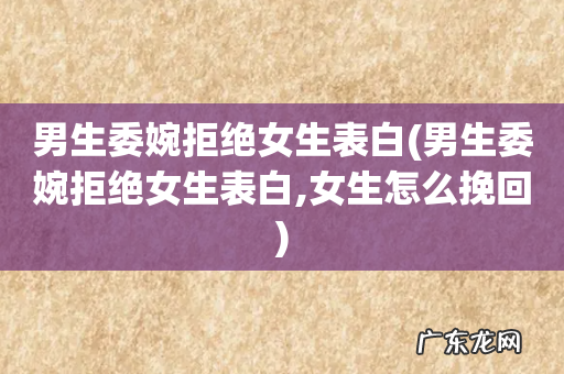 男生委婉拒绝女生表白,女生怎么挽回 男生委婉拒绝女生表白