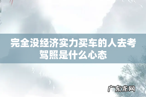 完全没经济实力买车的人去考驾照是什么心态
