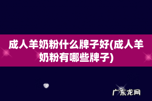 成人羊奶粉有哪些牌子 成人羊奶粉什么牌子好