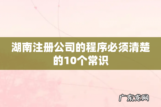 湖南注册公司的程序必须清楚的10个常识