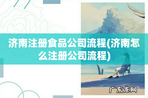 济南怎么注册公司流程 济南注册食品公司流程