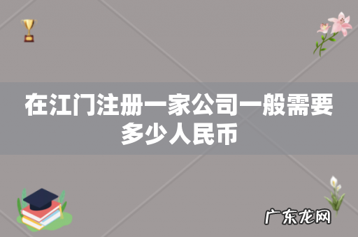 在江门注册一家公司一般需要多少人民币