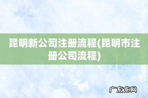 昆明市注册公司流程 昆明新公司注册流程