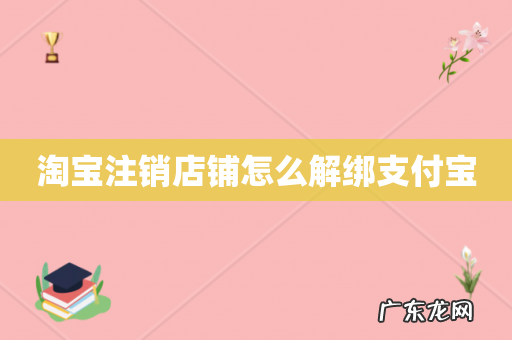 淘宝注销店铺怎么解绑支付宝
