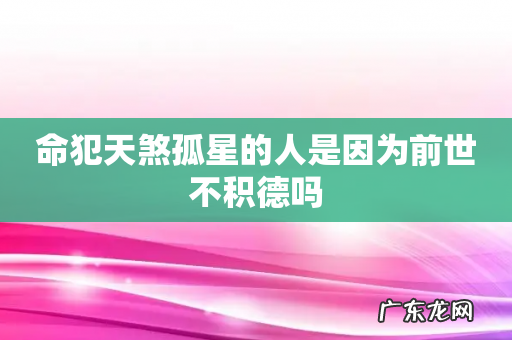 命犯天煞孤星的人是因为前世不积德吗