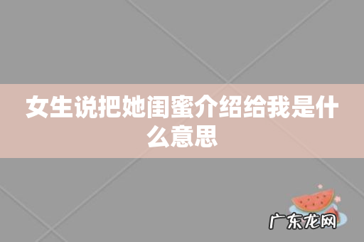 女生说把她闺蜜介绍给我是什么意思