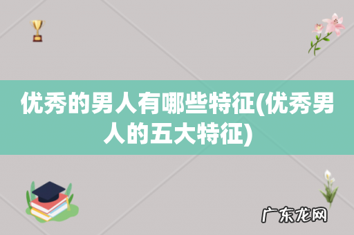 优秀男人的五大特征 优秀的男人有哪些特征
