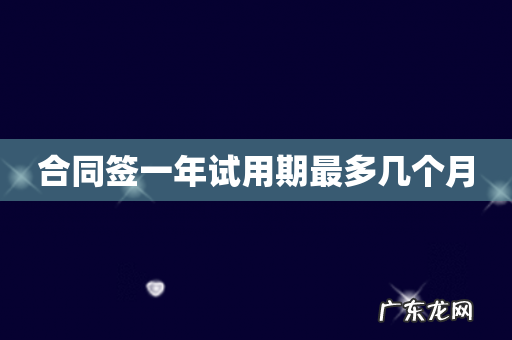 合同签一年试用期最多几个月