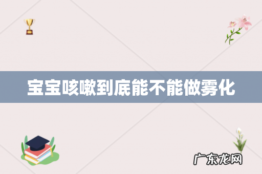 宝宝咳嗽到底能不能做雾化