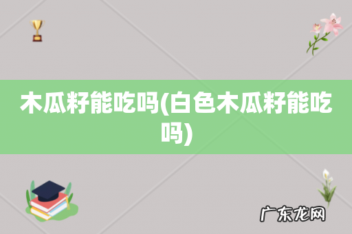 白色木瓜籽能吃吗 木瓜籽能吃吗