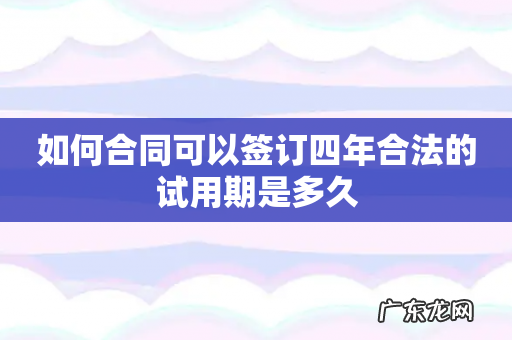 如何合同可以签订四年合法的试用期是多久