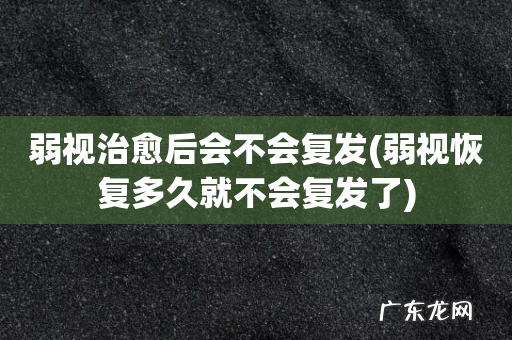 弱视恢复多久就不会复发了 弱视治愈后会不会复发