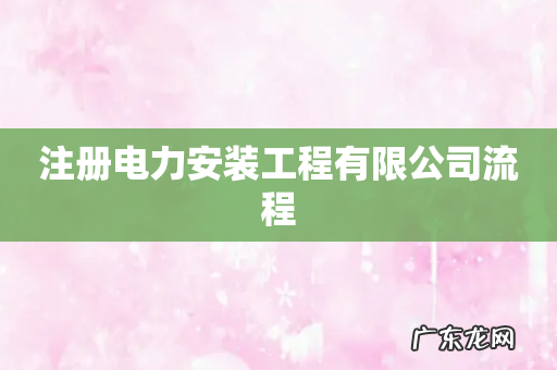 注册电力安装工程有限公司流程
