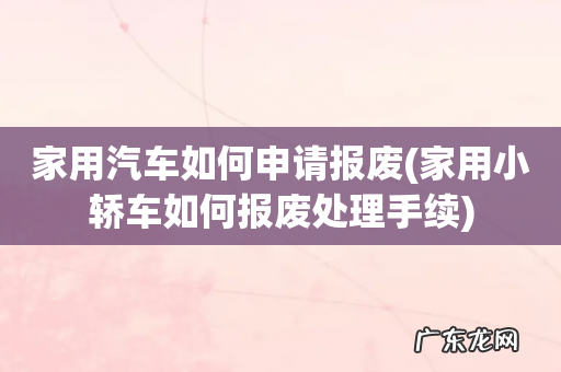 家用小轿车如何报废处理手续 家用汽车如何申请报废