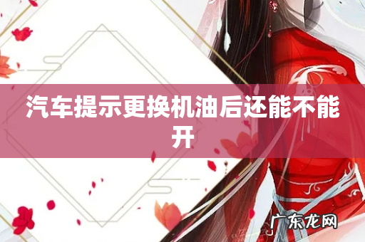 汽车提示更换机油后还能不能开