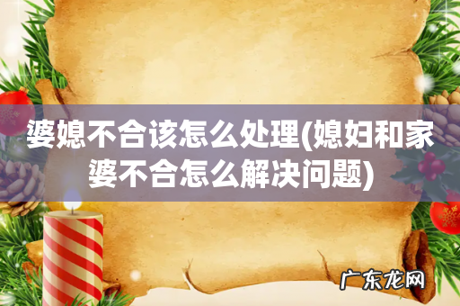 媳妇和家婆不合怎么解决问题 婆媳不合该怎么处理