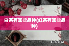 红茶有哪些品种 白茶有哪些品种