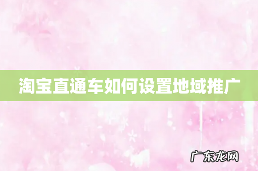 淘宝直通车如何设置地域推广