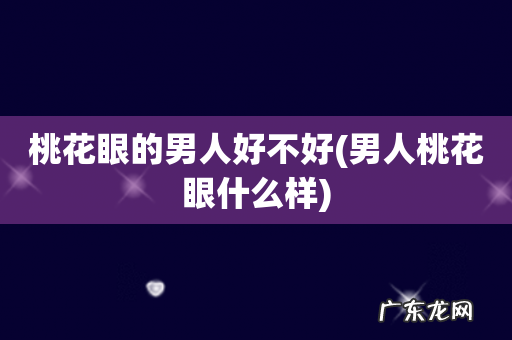 男人桃花眼什么样 桃花眼的男人好不好