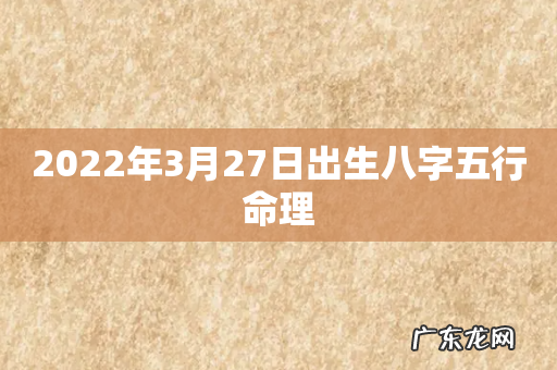 2022年3月27日出生八字五行命理