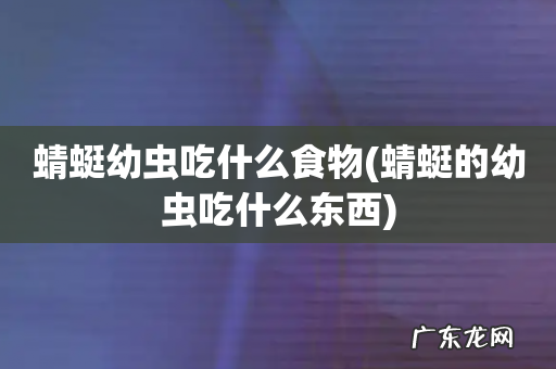 蜻蜓的幼虫吃什么东西 蜻蜓幼虫吃什么食物