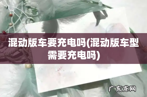 混动版车型需要充电吗 混动版车要充电吗