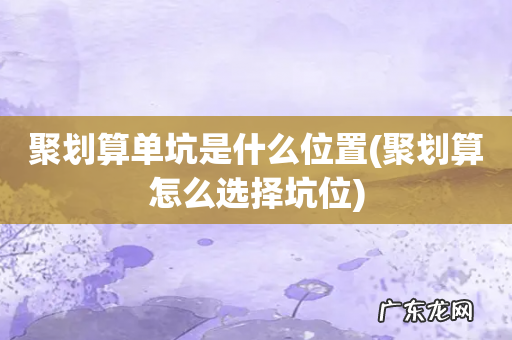 聚划算怎么选择坑位 聚划算单坑是什么位置