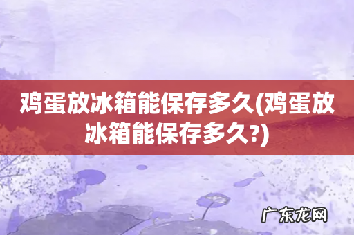 鸡蛋放冰箱能保存多久? 鸡蛋放冰箱能保存多久