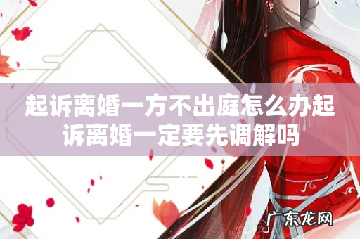 起诉离婚一方不出庭怎么办起诉离婚一定要先调解吗