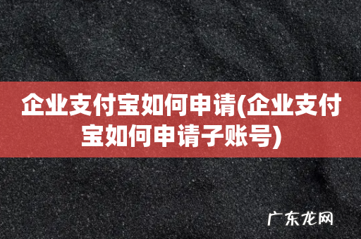 企业支付宝如何申请子账号 企业支付宝如何申请