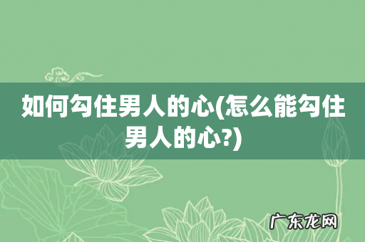 怎么能勾住男人的心? 如何勾住男人的心