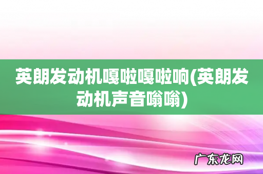 英朗发动机声音嗡嗡 英朗发动机嘎啦嘎啦响