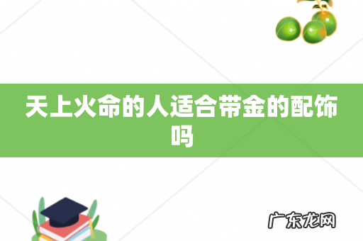 天上火命的人适合带金的配饰吗